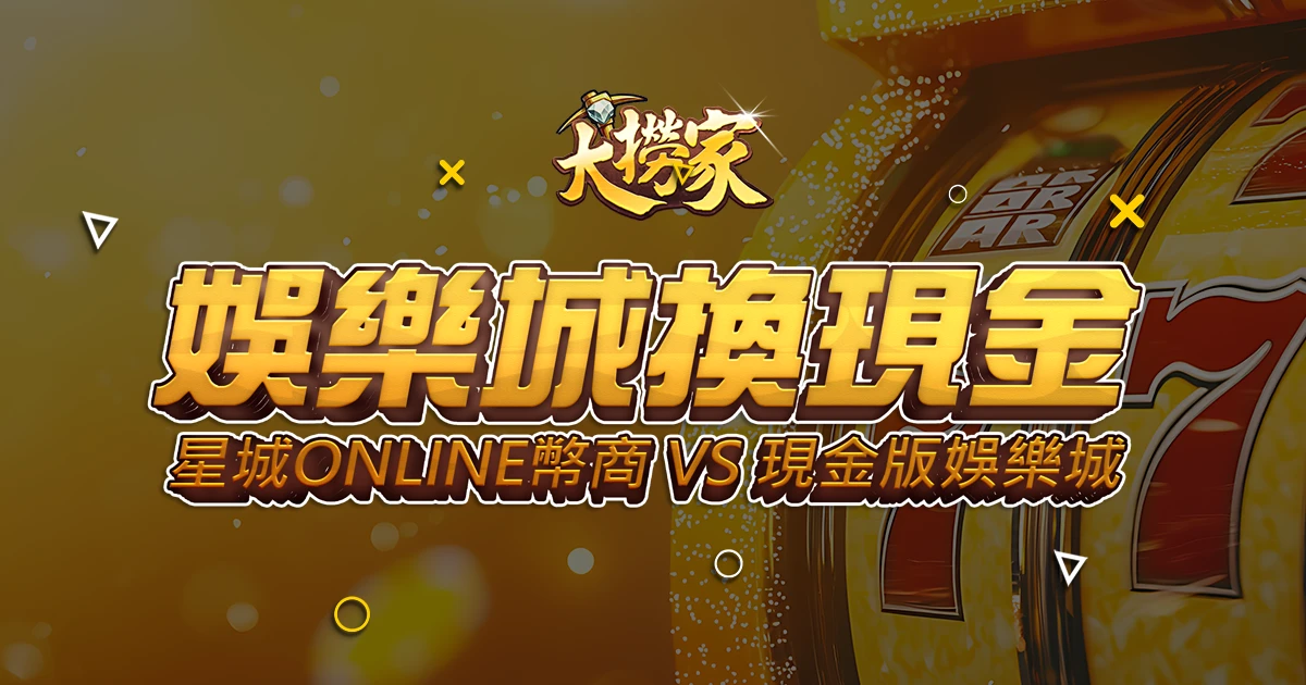 娛樂城換現金怎搞－星城online幣商 vs.現金版娛樂城